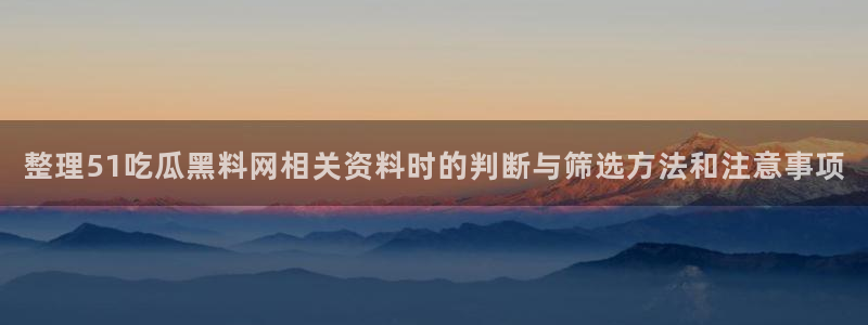 91吃瓜网址大全:整理51吃瓜黑料网相关资料时的判断与筛选方法和注意事项