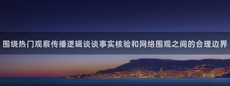 91吃瓜最新网页入口:围绕热门观察传播逻辑谈谈事实核验和网络围观之间的合理边界