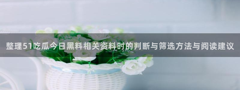 吃瓜在线观看平台:整理51吃瓜今日黑料相关资料时的判断与筛选方法与阅读建议