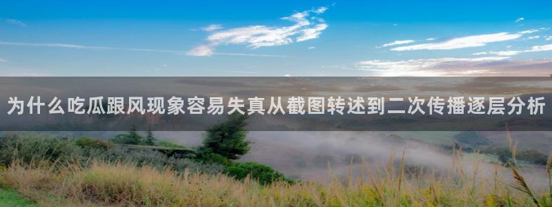 91吃瓜热点动态:为什么吃瓜跟风现象容易失真从截图转述到二次传播逐层分析
