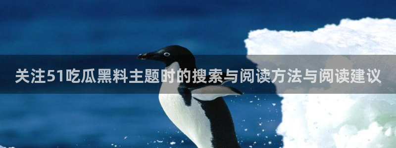 91吃瓜最新网址:关注51吃瓜黑料主题时的搜索与阅读方法与阅读建议